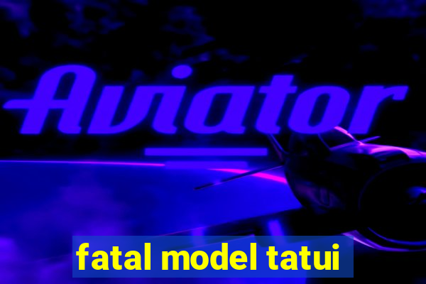 fatal model tatui